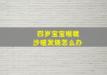 四岁宝宝喉咙沙哑发烧怎么办