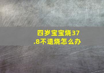 四岁宝宝烧37.8不退烧怎么办