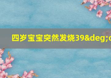 四岁宝宝突然发烧39°c