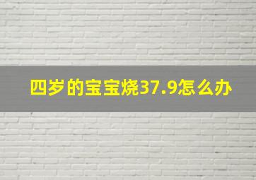 四岁的宝宝烧37.9怎么办