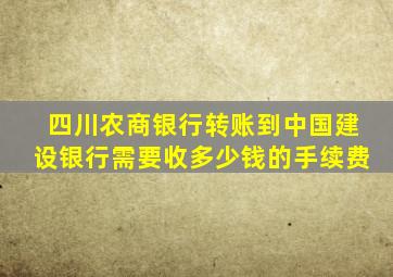 四川农商银行转账到中国建设银行需要收多少钱的手续费