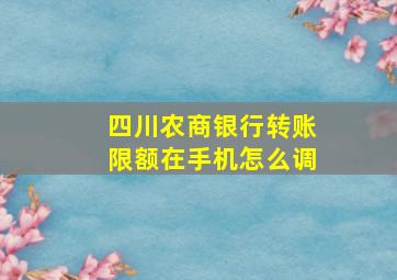 四川农商银行转账限额在手机怎么调