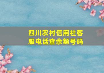 四川农村信用社客服电话查余额号码