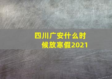 四川广安什么时候放寒假2021