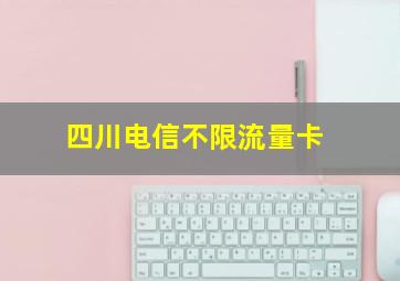 四川电信不限流量卡