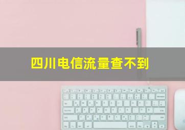 四川电信流量查不到