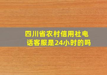 四川省农村信用社电话客服是24小时的吗