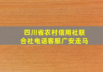 四川省农村信用社联合社电话客服广安走马