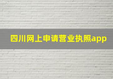 四川网上申请营业执照app