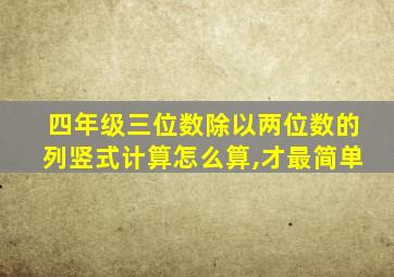 四年级三位数除以两位数的列竖式计算怎么算,才最简单