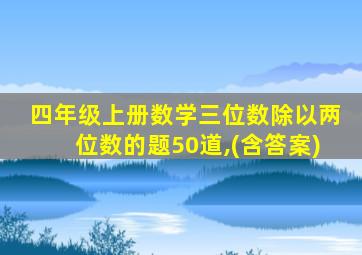 四年级上册数学三位数除以两位数的题50道,(含答案)