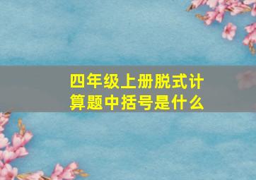 四年级上册脱式计算题中括号是什么