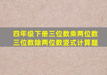 四年级下册三位数乘两位数三位数除两位数竖式计算题