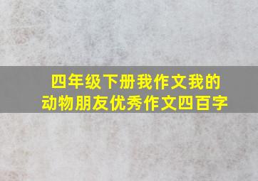 四年级下册我作文我的动物朋友优秀作文四百字