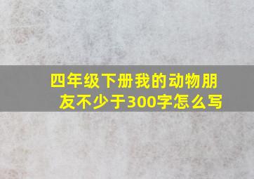 四年级下册我的动物朋友不少于300字怎么写