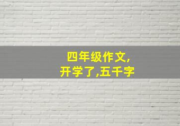 四年级作文,开学了,五千字