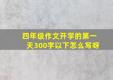 四年级作文开学的第一天300字以下怎么写呀