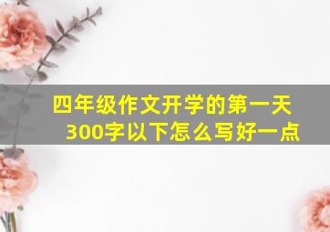 四年级作文开学的第一天300字以下怎么写好一点