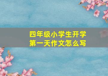 四年级小学生开学第一天作文怎么写