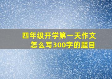 四年级开学第一天作文怎么写300字的题目