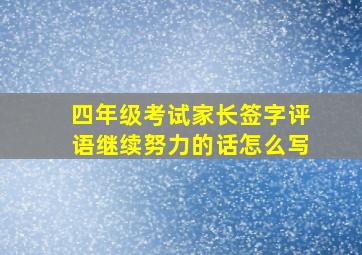 四年级考试家长签字评语继续努力的话怎么写