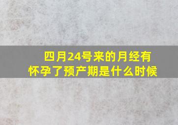 四月24号来的月经有怀孕了预产期是什么时候