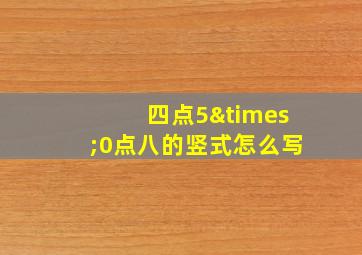 四点5×0点八的竖式怎么写