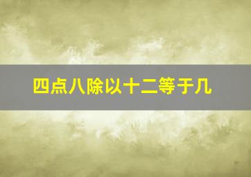 四点八除以十二等于几