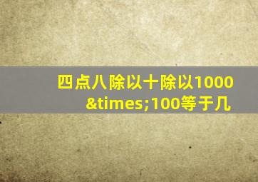 四点八除以十除以1000×100等于几