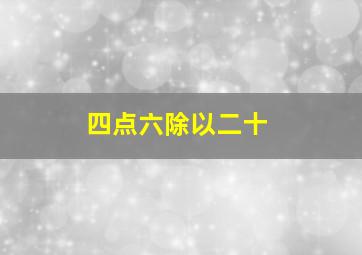 四点六除以二十