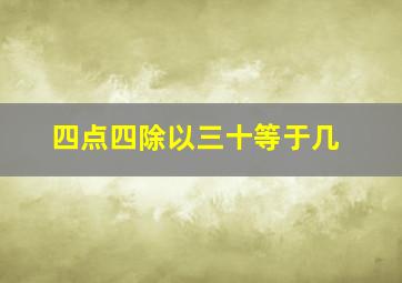 四点四除以三十等于几