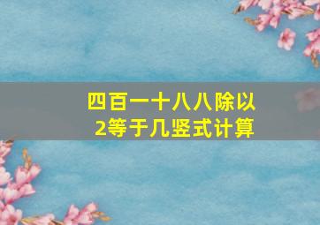 四百一十八八除以2等于几竖式计算