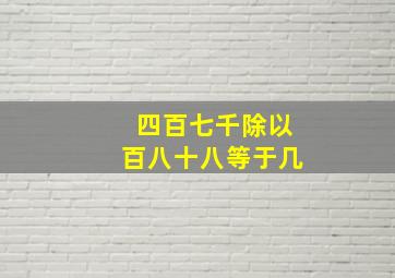 四百七千除以百八十八等于几