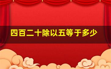 四百二十除以五等于多少