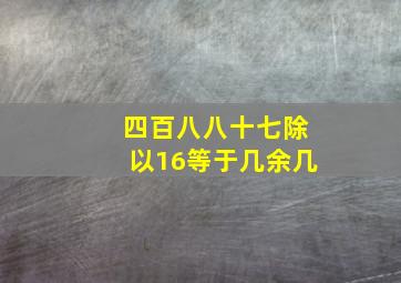 四百八八十七除以16等于几余几