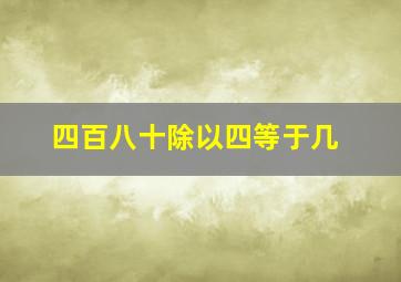 四百八十除以四等于几