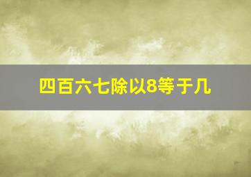 四百六七除以8等于几