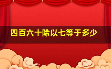 四百六十除以七等于多少