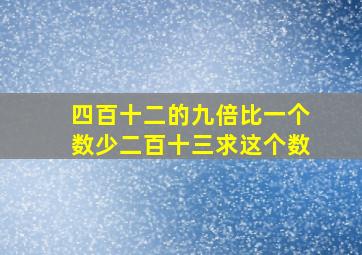 四百十二的九倍比一个数少二百十三求这个数