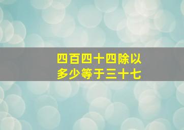 四百四十四除以多少等于三十七