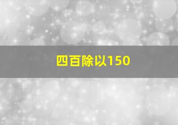 四百除以150