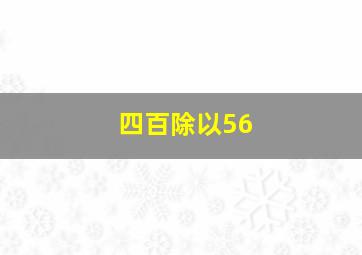 四百除以56