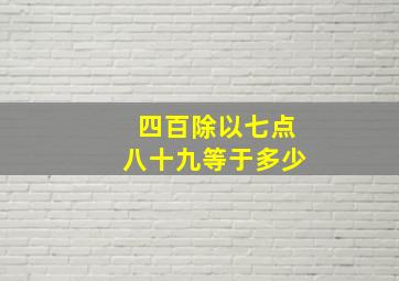 四百除以七点八十九等于多少