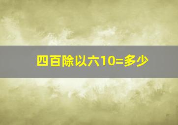 四百除以六10=多少