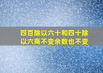 四百除以六十和四十除以六商不变余数也不变