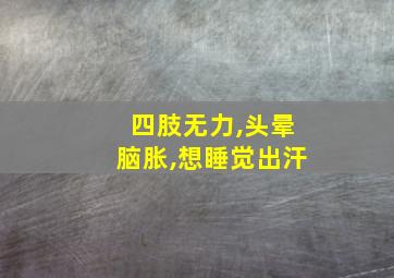 四肢无力,头晕脑胀,想睡觉出汗