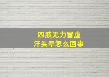 四肢无力冒虚汗头晕怎么回事