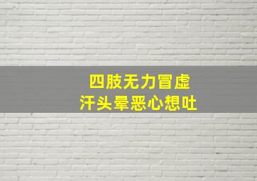 四肢无力冒虚汗头晕恶心想吐