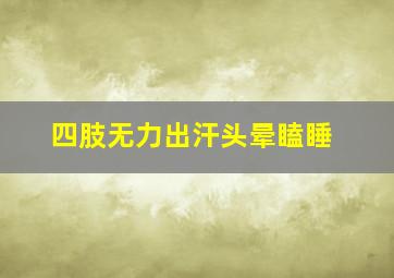 四肢无力出汗头晕瞌睡