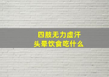 四肢无力虚汗头晕饮食吃什么